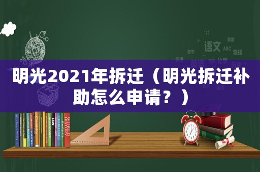 明光2021年拆遷（明光拆遷補(bǔ)助怎么申請(qǐng)？）