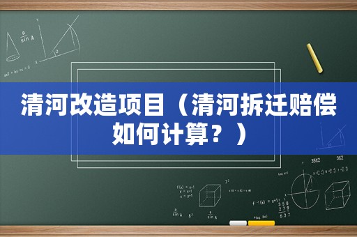 清河改造項(xiàng)目（清河拆遷賠償如何計(jì)算？）