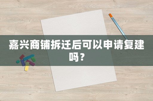 嘉興商鋪拆遷后可以申請(qǐng)復(fù)建嗎？
