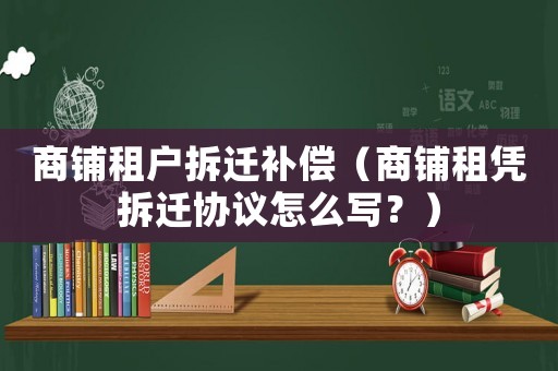 商鋪?zhàn)鈶舨疬w補(bǔ)償（商鋪?zhàn)鈶{拆遷協(xié)議怎么寫？）