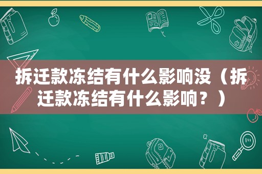 拆遷款凍結(jié)有什么影響沒（拆遷款凍結(jié)有什么影響？）