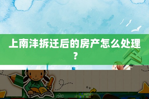 上南灃拆遷后的房產(chǎn)怎么處理？
