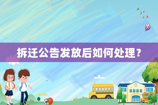 拆遷公告發(fā)放后如何處理？