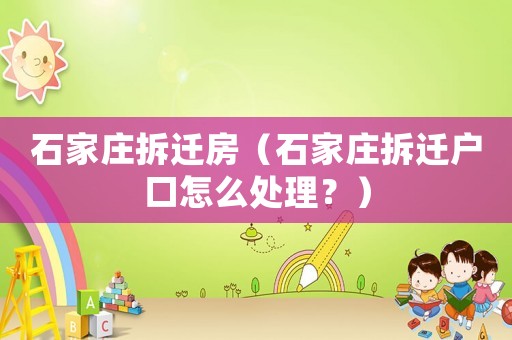 石家莊拆遷房（石家莊拆遷戶口怎么處理？）