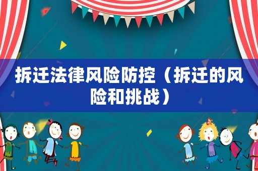 拆遷法律風險防控（拆遷的風險和挑戰(zhàn)）