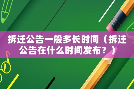 拆遷公告一般多長時間（拆遷公告在什么時間發(fā)布？）