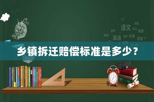 鄉(xiāng)鎮(zhèn)拆遷賠償標(biāo)準(zhǔn)是多少？