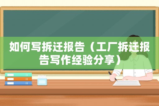 如何寫拆遷報告（工廠拆遷報告寫作經(jīng)驗分享）