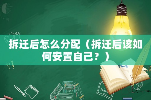 拆遷后怎么分配（拆遷后該如何安置自己？）