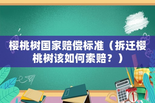 櫻桃樹國家賠償標(biāo)準(zhǔn)（拆遷櫻桃樹該如何索賠？）