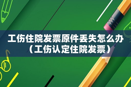 工傷住院發(fā)票原件丟失怎么辦（工傷認(rèn)定住院發(fā)票）