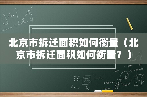 北京市拆遷面積如何衡量（北京市拆遷面積如何衡量？）