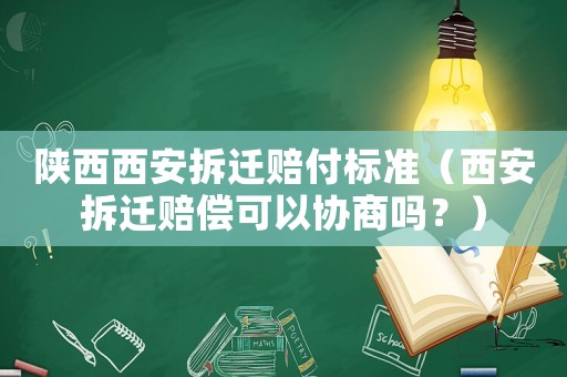陜西西安拆遷賠付標準（西安拆遷賠償可以協(xié)商嗎？）