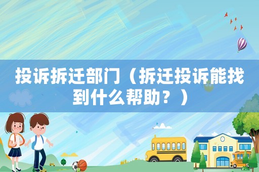 投訴拆遷部門（拆遷投訴能找到什么幫助？）