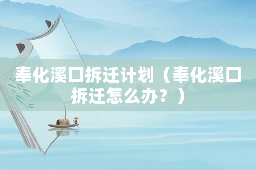 奉化溪口拆遷計劃（奉化溪口拆遷怎么辦？	）