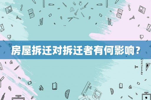 房屋拆遷對(duì)拆遷者有何影響？