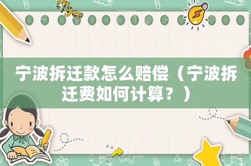 寧波拆遷款怎么賠償（寧波拆遷費(fèi)如何計(jì)算？）