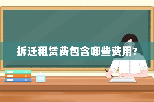 拆遷租賃費(fèi)包含哪些費(fèi)用?