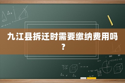 九江縣拆遷時(shí)需要繳納費(fèi)用嗎？