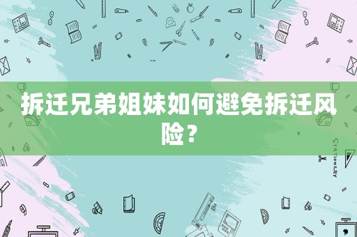 拆遷兄弟姐妹如何避免拆遷風(fēng)險？