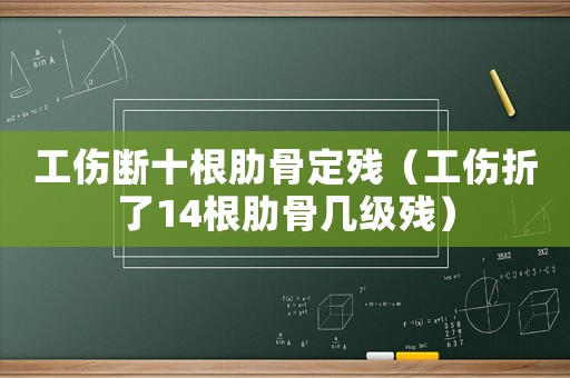 工傷斷十根肋骨定殘（工傷折了14根肋骨幾級殘）