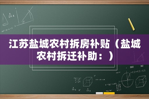 江蘇鹽城農(nóng)村拆房補(bǔ)貼（鹽城農(nóng)村拆遷補(bǔ)助：）