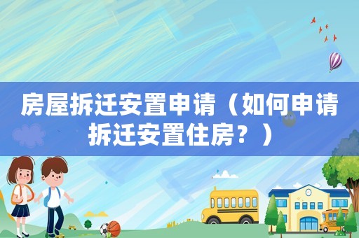 房屋拆遷安置申請(qǐng)（如何申請(qǐng)拆遷安置住房？）