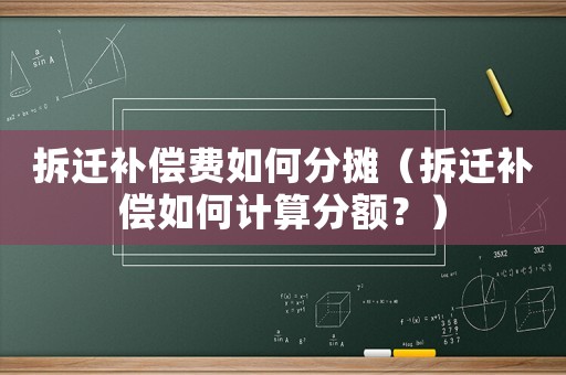 拆遷補(bǔ)償費(fèi)如何分?jǐn)偅ú疬w補(bǔ)償如何計(jì)算分額？）