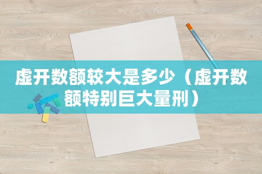 虛開數(shù)額較大是多少（虛開數(shù)額特別巨大量刑）