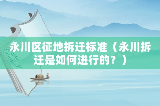 永川區(qū)征地拆遷標(biāo)準(zhǔn)（永川拆遷是如何進行的？）