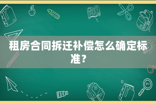 租房合同拆遷補償怎么確定標(biāo)準(zhǔn)？