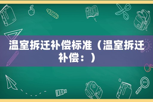 溫室拆遷補(bǔ)償標(biāo)準(zhǔn)（溫室拆遷補(bǔ)償：）