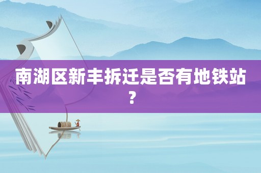南湖區(qū)新豐拆遷是否有地鐵站？