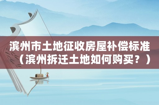 濱州市土地征收房屋補(bǔ)償標(biāo)準(zhǔn)（濱州拆遷土地如何購買？）