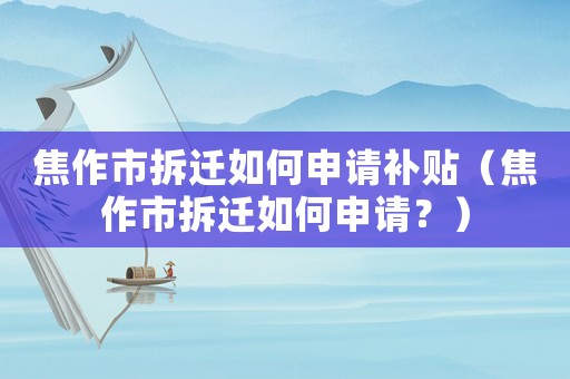 焦作市拆遷如何申請(qǐng)補(bǔ)貼（焦作市拆遷如何申請(qǐng)？）