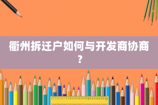 衢州拆遷戶如何與開(kāi)發(fā)商協(xié)商？