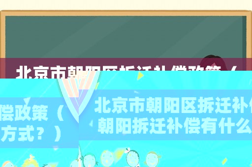 北京市朝陽區(qū)拆遷補償政策（朝陽拆遷補償有什么方式？）