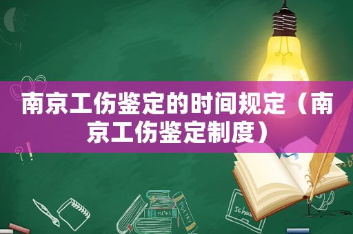 南京工傷鑒定的時(shí)間規(guī)定（南京工傷鑒定制度）