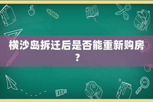 橫沙島拆遷后是否能重新購(gòu)房？