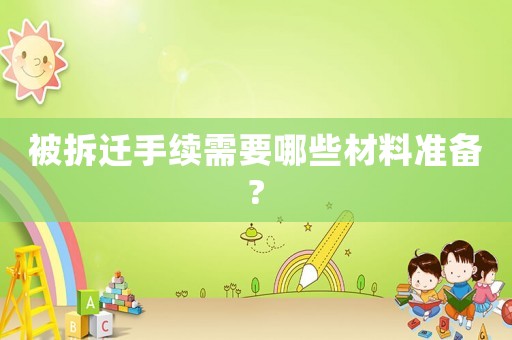 被拆遷手續(xù)需要哪些材料準(zhǔn)備?