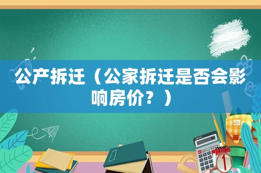 公產(chǎn)拆遷（公家拆遷是否會影響房價？）