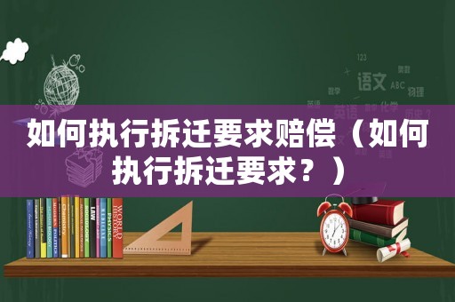 如何執(zhí)行拆遷要求賠償（如何執(zhí)行拆遷要求？）