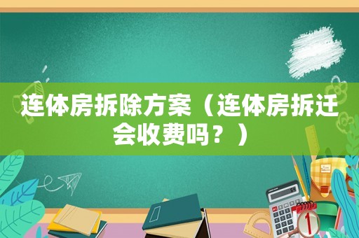 連體房拆除方案（連體房拆遷會收費(fèi)嗎？）