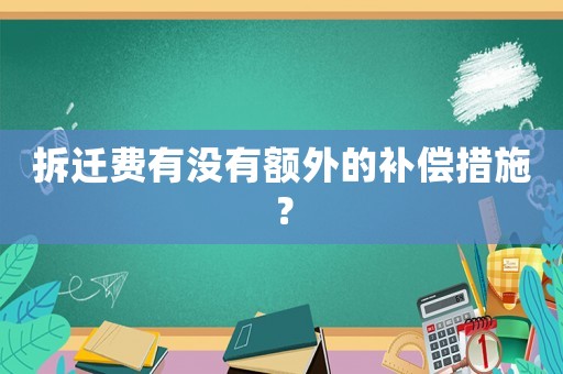 拆遷費(fèi)有沒有額外的補(bǔ)償措施？