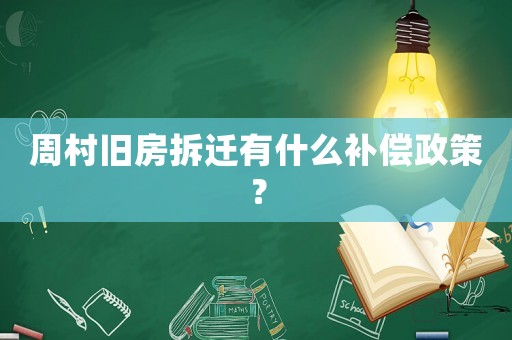 周村舊房拆遷有什么補(bǔ)償政策？