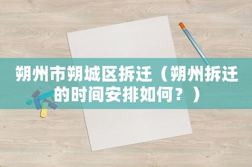朔州市朔城區(qū)拆遷（朔州拆遷的時間安排如何？）