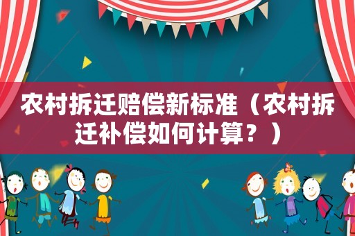 農村拆遷賠償新標準（農村拆遷補償如何計算？）