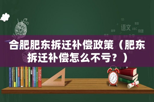 合肥肥東拆遷補(bǔ)償政策（肥東拆遷補(bǔ)償怎么不虧？）
