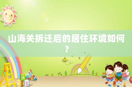 山海關(guān)拆遷后的居住環(huán)境如何？
