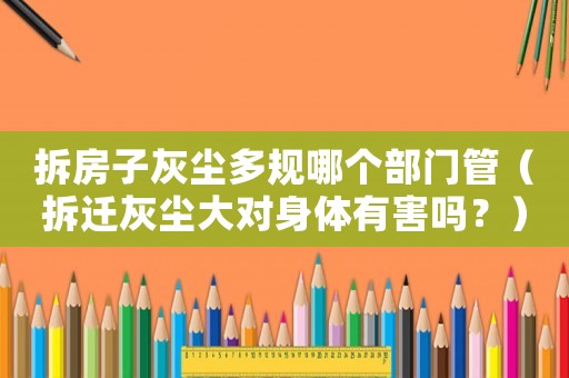 拆房子灰塵多規(guī)哪個部門管（拆遷灰塵大對身體有害嗎？）